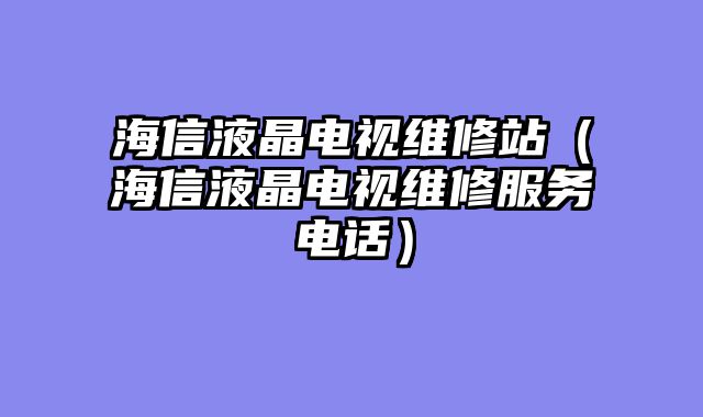 海信液晶电视维修站（海信液晶电视维修服务电话）