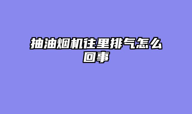 抽油烟机往里排气怎么回事