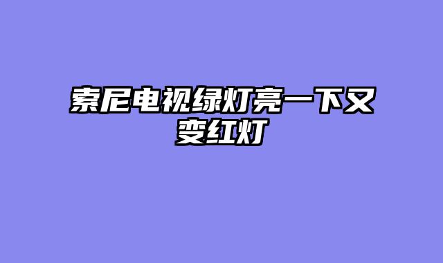 索尼电视绿灯亮一下又变红灯