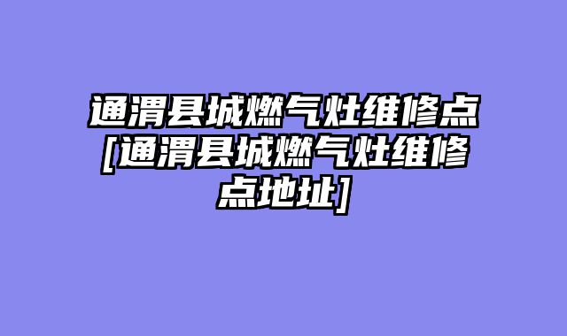 通渭县城燃气灶维修点[通渭县城燃气灶维修点地址]