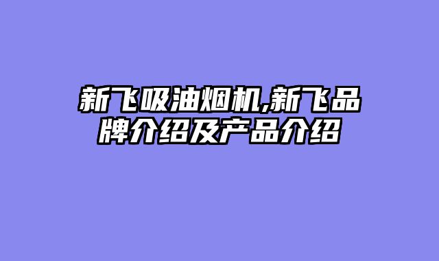 新飞吸油烟机,新飞品牌介绍及产品介绍