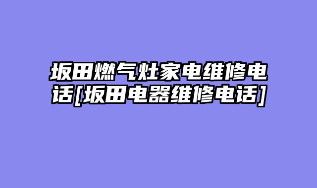 坂田燃气灶家电维修电话[坂田电器维修电话]
