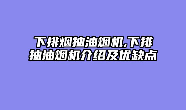 下排烟抽油烟机,下排抽油烟机介绍及优缺点