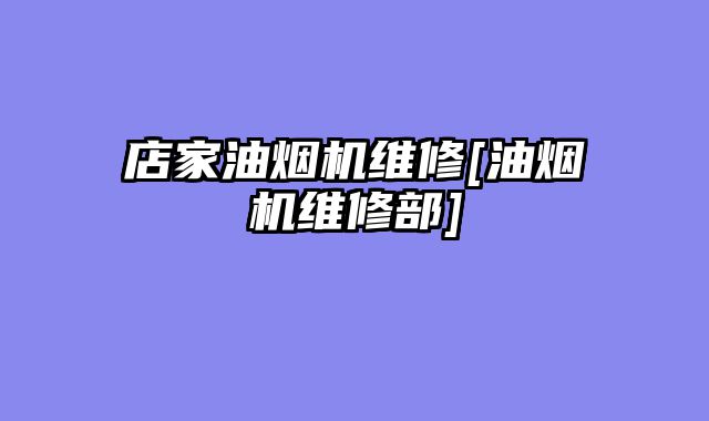 店家油烟机维修[油烟机维修部]