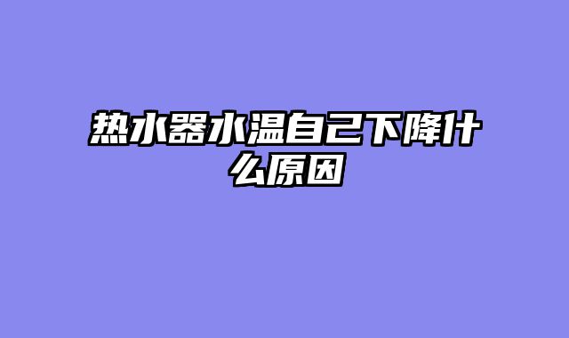 热水器水温自己下降什么原因