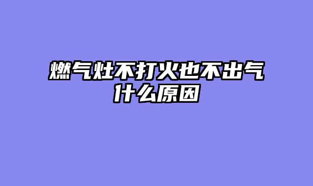 燃气灶不打火也不出气什么原因