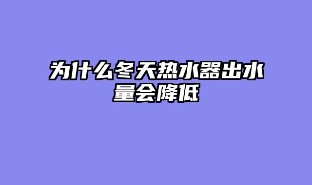 为什么冬天热水器出水量会降低