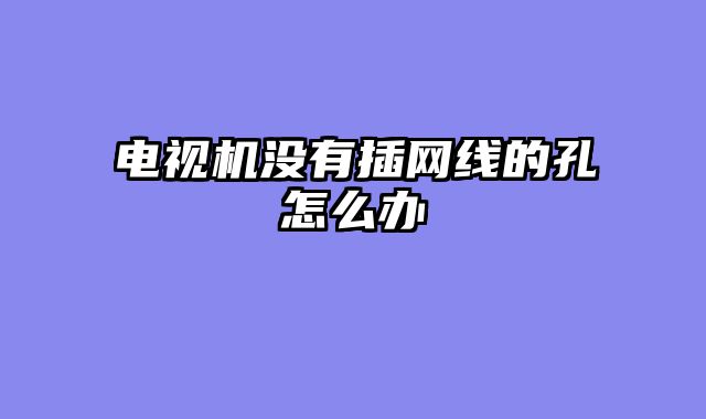 电视机没有插网线的孔怎么办