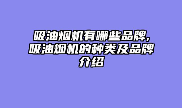 吸油烟机有哪些品牌,吸油烟机的种类及品牌介绍