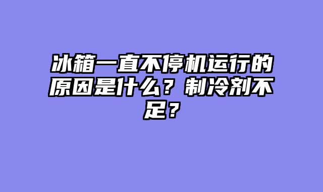 冰箱一直不停机运行的原因是什么？制冷剂不足？