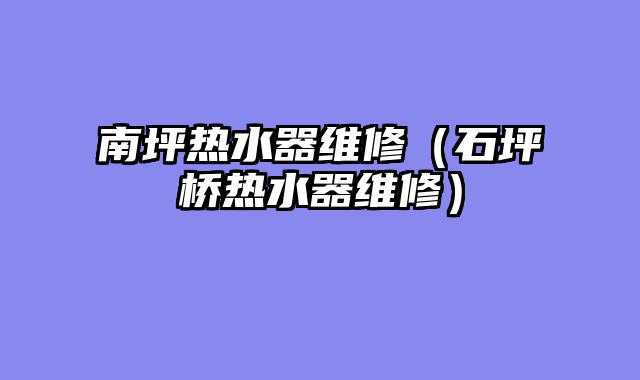 南坪热水器维修（石坪桥热水器维修）