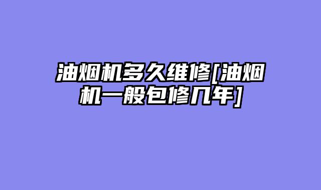 油烟机多久维修[油烟机一般包修几年]