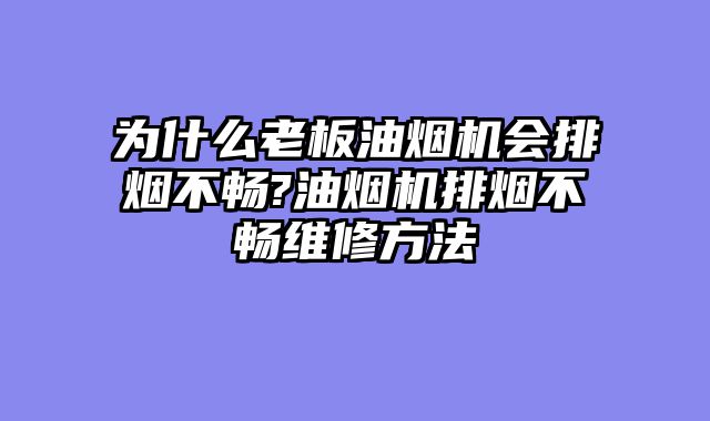 为什么老板油烟机会排烟不畅?油烟机排烟不畅维修方法