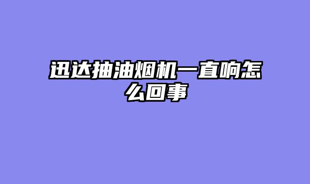 迅达抽油烟机一直响怎么回事
