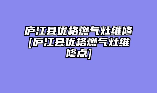 庐江县优格燃气灶维修[庐江县优格燃气灶维修点]