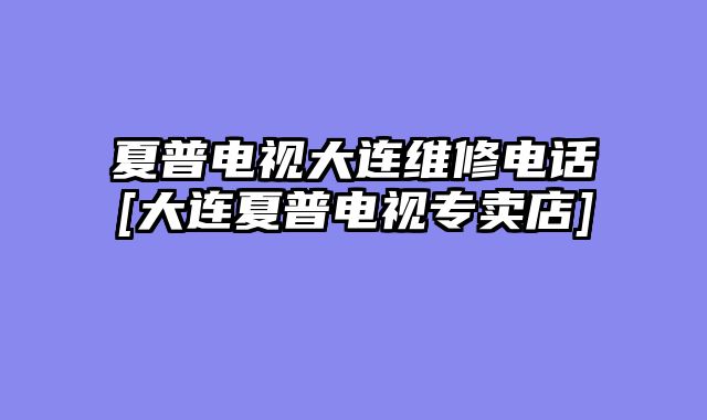 夏普电视大连维修电话[大连夏普电视专卖店]