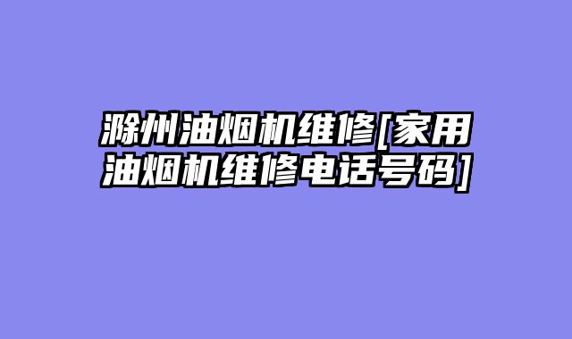 滁州油烟机维修[家用油烟机维修电话号码]