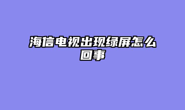 海信电视出现绿屏怎么回事