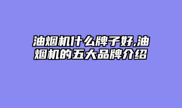 油烟机什么牌子好,油烟机的五大品牌介绍