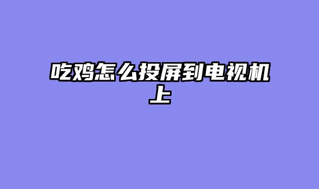 吃鸡怎么投屏到电视机上
