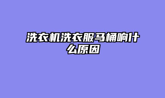 洗衣机洗衣服马桶响什么原因