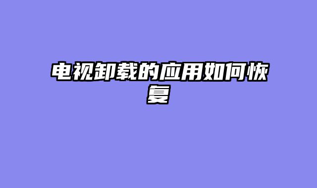 电视卸载的应用如何恢复