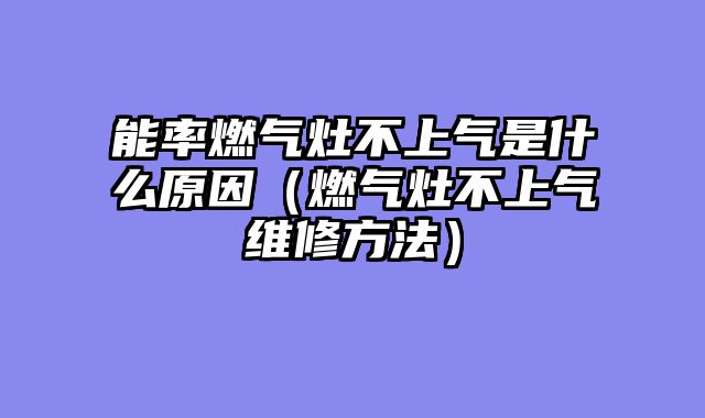 能率燃气灶不上气是什么原因（燃气灶不上气维修方法）