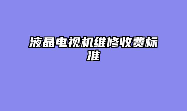 液晶电视机维修收费标准