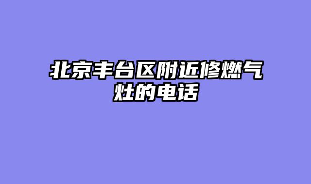 北京丰台区附近修燃气灶的电话