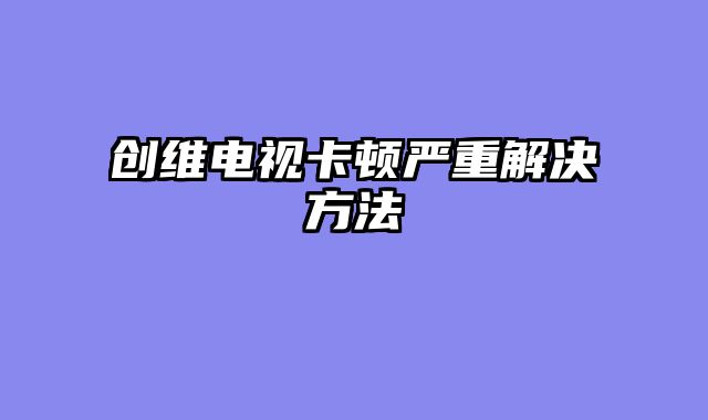 创维电视卡顿严重解决方法