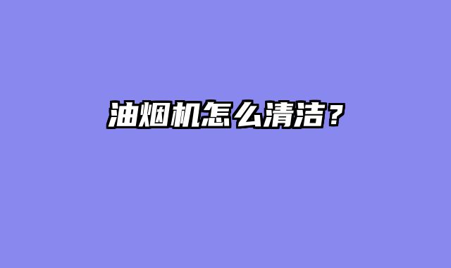 油烟机怎么清洁？