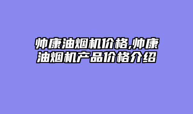帅康油烟机价格,帅康油烟机产品价格介绍