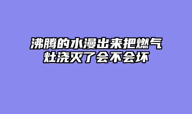 沸腾的水漫出来把燃气灶浇灭了会不会坏