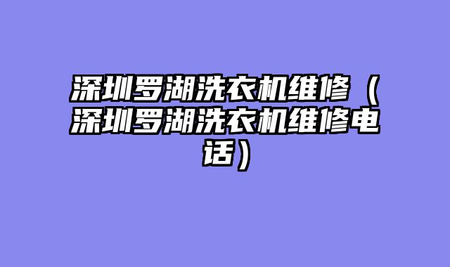深圳罗湖洗衣机维修（深圳罗湖洗衣机维修电话）