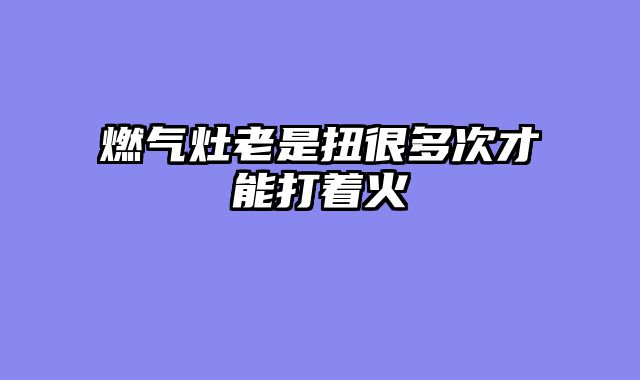 燃气灶老是扭很多次才能打着火