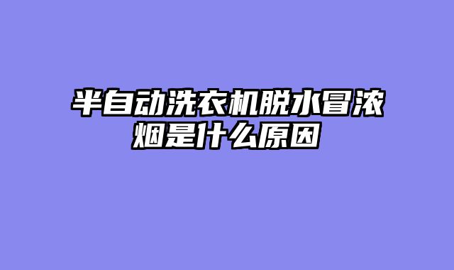 半自动洗衣机脱水冒浓烟是什么原因