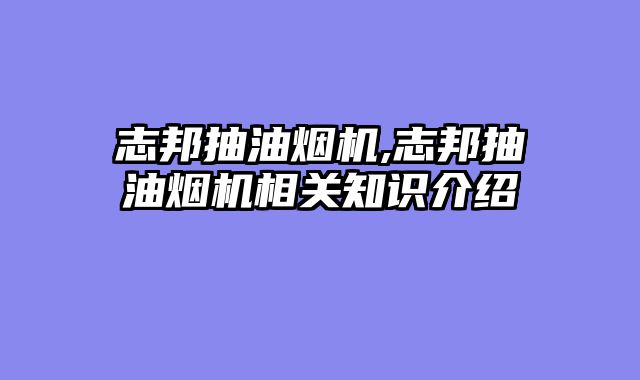 志邦抽油烟机,志邦抽油烟机相关知识介绍
