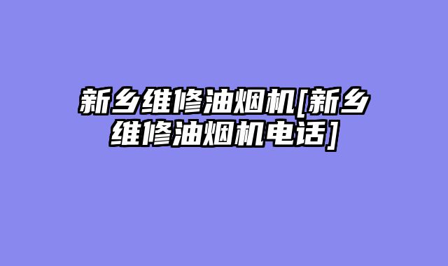 新乡维修油烟机[新乡维修油烟机电话]
