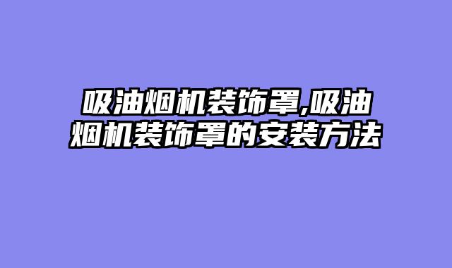 吸油烟机装饰罩,吸油烟机装饰罩的安装方法