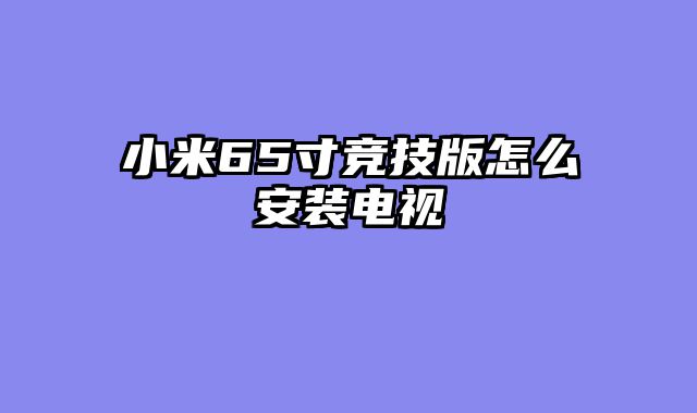 小米65寸竞技版怎么安装电视