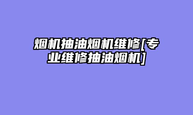 烟机抽油烟机维修[专业维修抽油烟机]