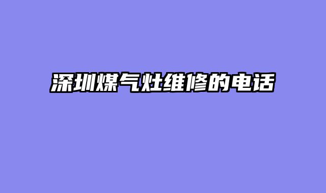深圳煤气灶维修的电话