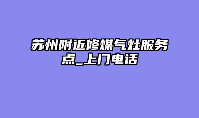 苏州附近修煤气灶服务点_上门电话