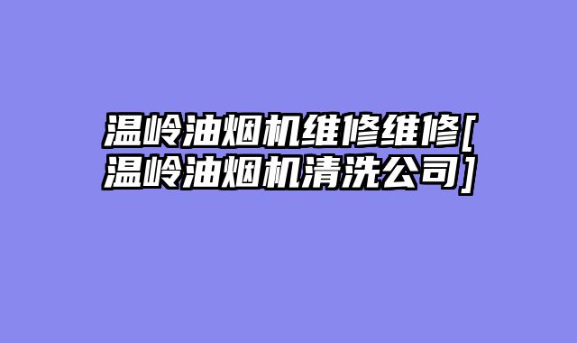 温岭油烟机维修维修[温岭油烟机清洗公司]