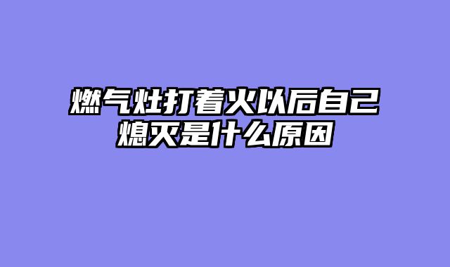 燃气灶打着火以后自己熄灭是什么原因
