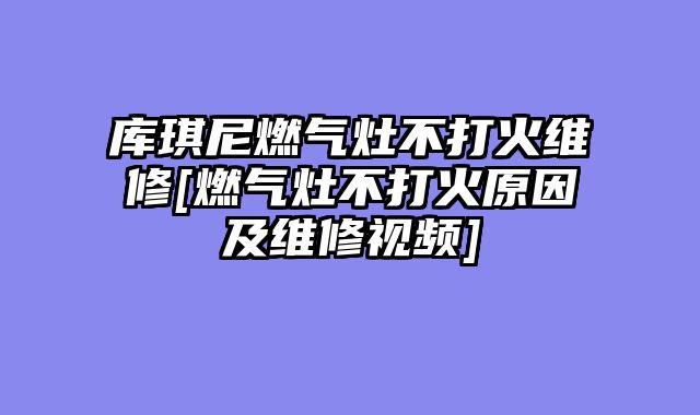 库琪尼燃气灶不打火维修[燃气灶不打火原因及维修视频]