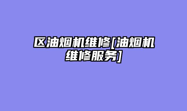 区油烟机维修[油烟机维修服务]
