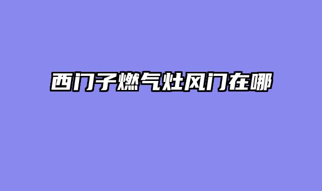 西门子燃气灶风门在哪