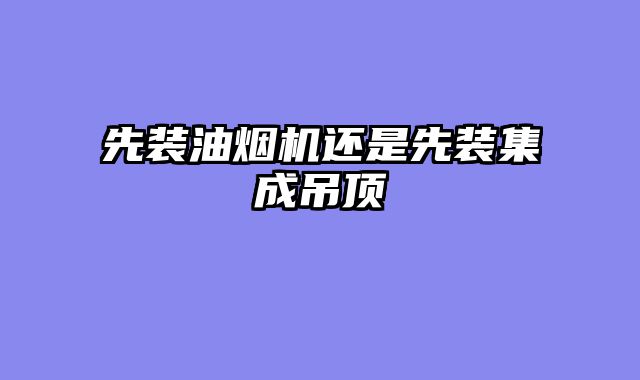 先装油烟机还是先装集成吊顶