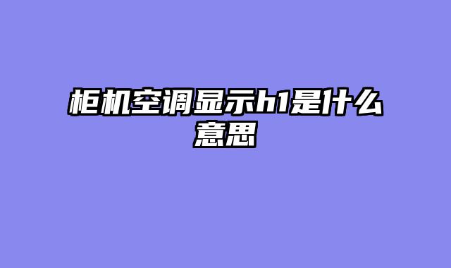 柜机空调显示h1是什么意思